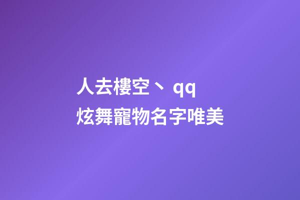 人去樓空丶 qq炫舞寵物名字唯美